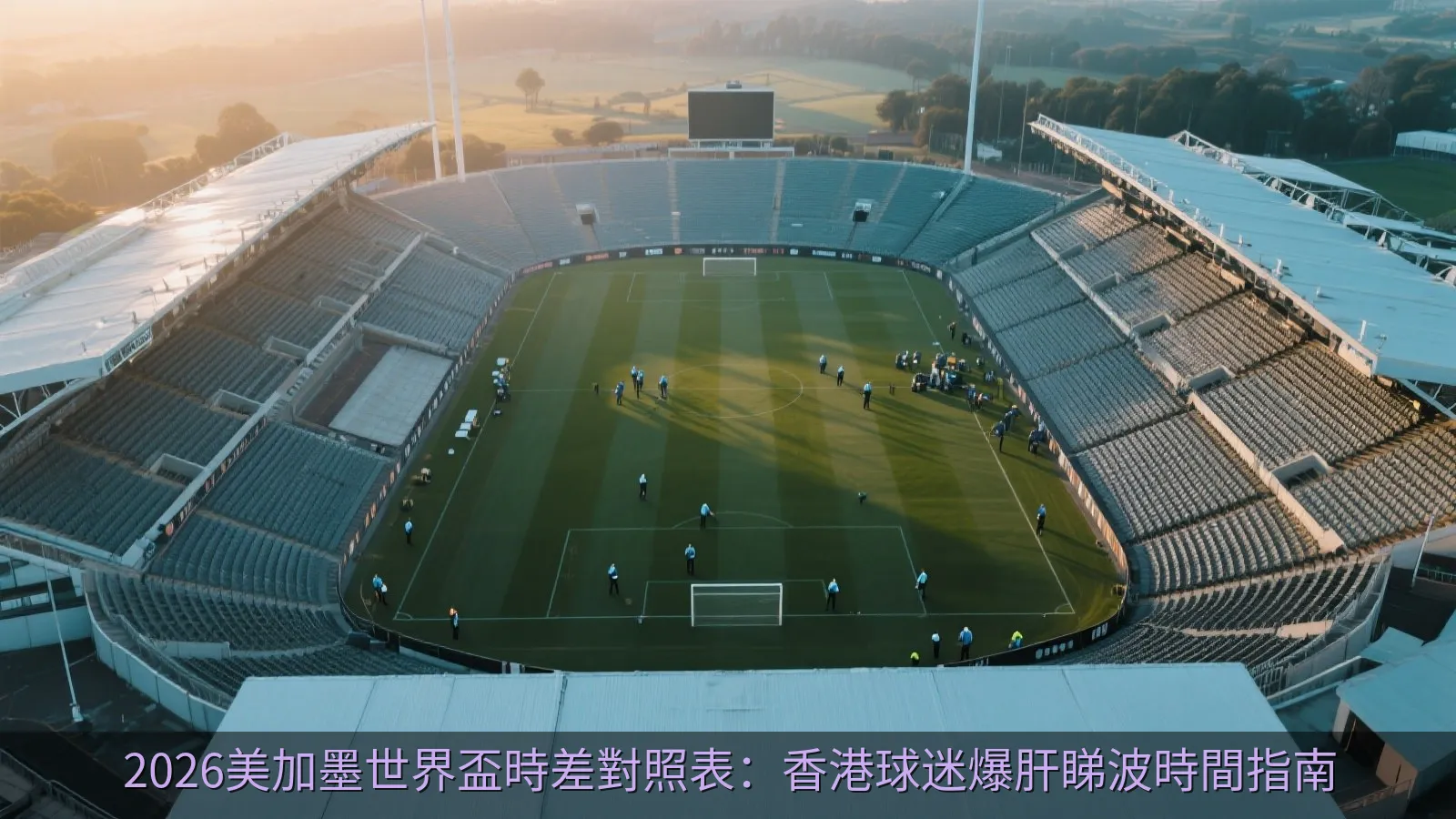 2026美加墨世界盃時差對照表：香港球迷爆肝睇波時間指南